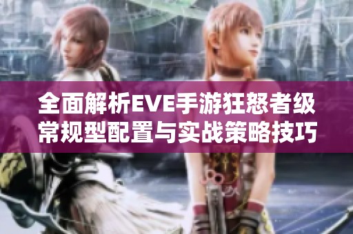 全面解析EVE手游狂怒者级常规型配置与实战策略技巧