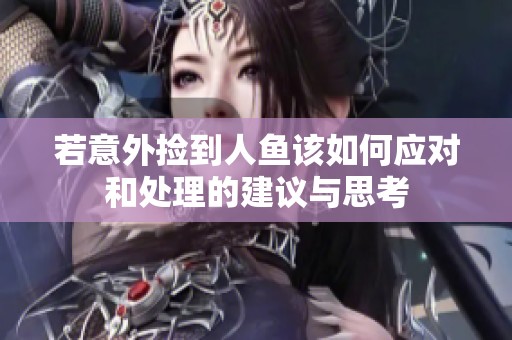 若意外捡到人鱼该如何应对和处理的建议与思考