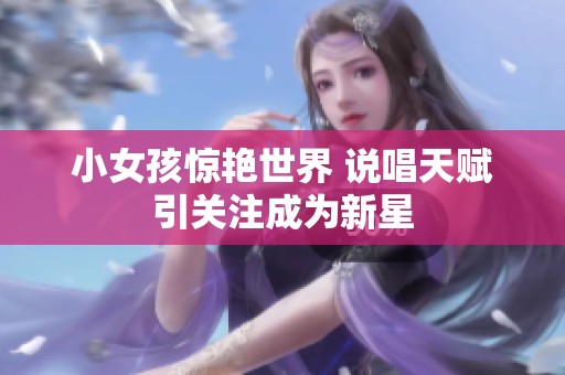小女孩惊艳世界 说唱天赋引关注成为新星