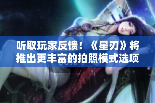 听取玩家反馈！《星刃》将推出更丰富的拍照模式选项