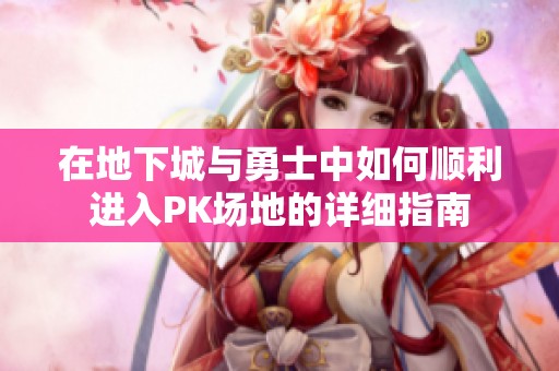 在地下城与勇士中如何顺利进入PK场地的详细指南