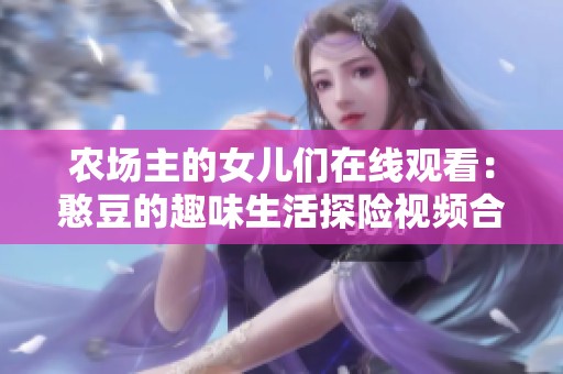 农场主的女儿们在线观看：憨豆的趣味生活探险视频合集