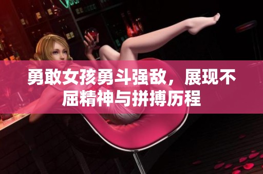勇敢女孩勇斗强敌，展现不屈精神与拼搏历程