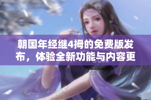 朝国年经继4拇的免费版发布，体验全新功能与内容更新