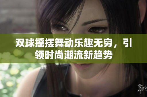 双球摇摆舞动乐趣无穷，引领时尚潮流新趋势