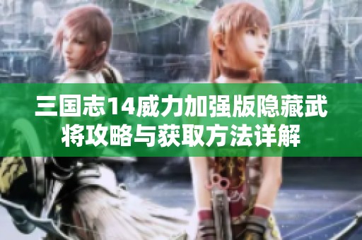 三国志14威力加强版隐藏武将攻略与获取方法详解