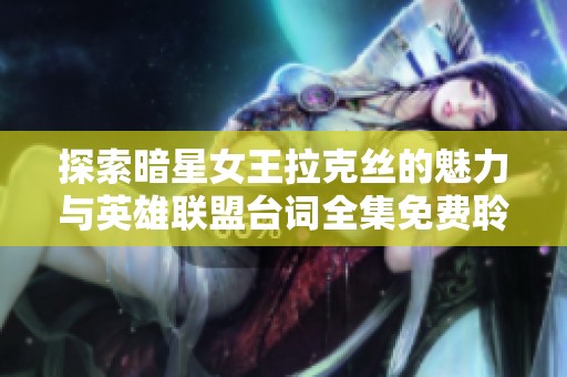 探索暗星女王拉克丝的魅力与英雄联盟台词全集免费聆听