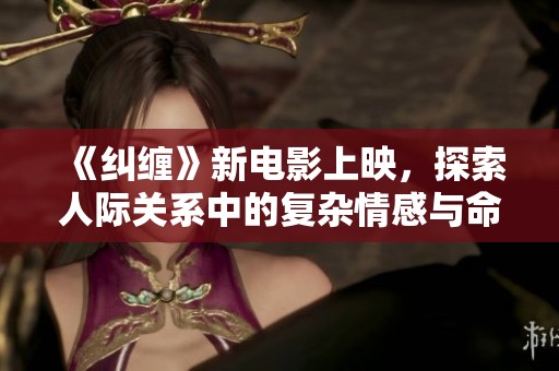 《纠缠》新电影上映，探索人际关系中的复杂情感与命运交织