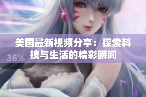 美国最新视频分享：探索科技与生活的精彩瞬间