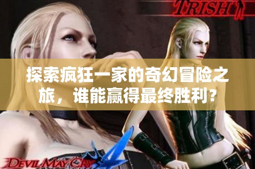 探索疯狂一家的奇幻冒险之旅，谁能赢得最终胜利？