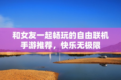 和女友一起畅玩的自由联机手游推荐，快乐无极限