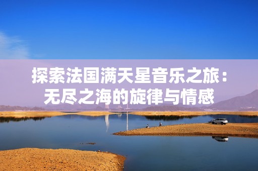 探索法国满天星音乐之旅：无尽之海的旋律与情感