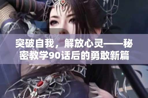 突破自我，解放心灵——秘密教学90话后的勇敢新篇