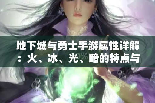 地下城与勇士手游属性详解：火、冰、光、暗的特点与应用
