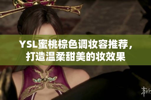 YSL蜜桃棕色调妆容推荐，打造温柔甜美的妆效果