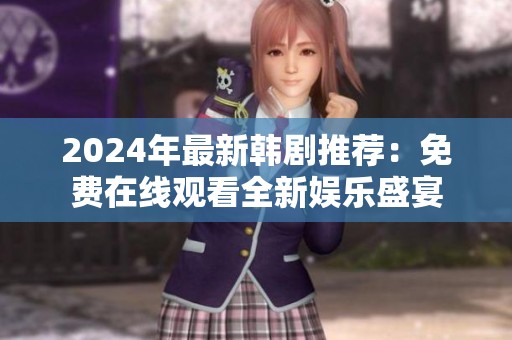 2024年最新韩剧推荐：免费在线观看全新娱乐盛宴