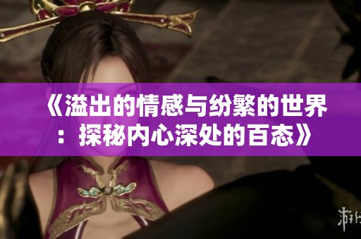 《溢出的情感与纷繁的世界：探秘内心深处的百态》