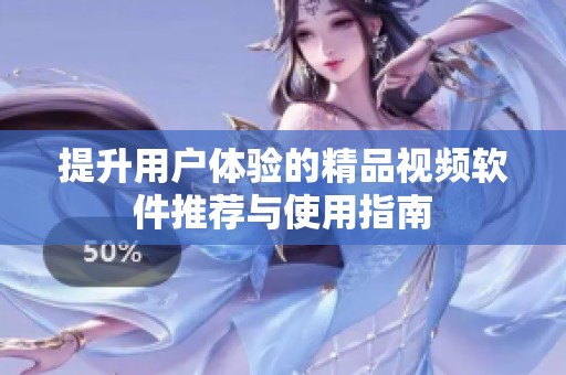 提升用户体验的精品视频软件推荐与使用指南