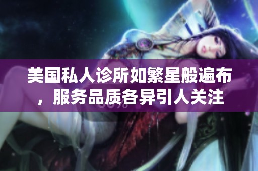 美国私人诊所如繁星般遍布，服务品质各异引人关注