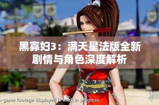 黑寡妇3：满天星法版全新剧情与角色深度解析