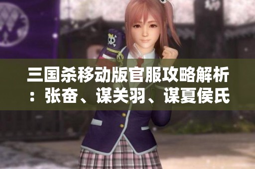 三国杀移动版官服攻略解析：张奋、谋关羽、谋夏侯氏与裴秀实力分析
