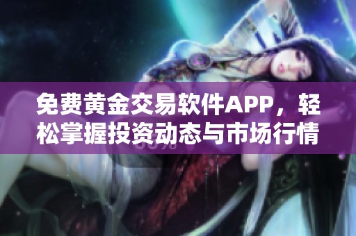 免费黄金交易软件APP，轻松掌握投资动态与市场行情