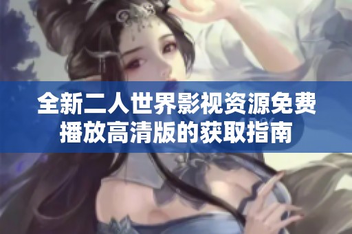 全新二人世界影视资源免费播放高清版的获取指南