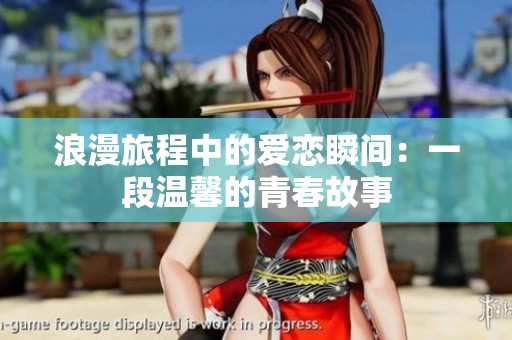 浪漫旅程中的爱恋瞬间：一段温馨的青春故事