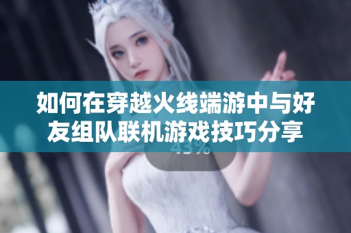 如何在穿越火线端游中与好友组队联机游戏技巧分享