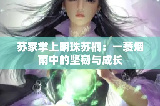苏家掌上明珠苏桐：一蓑烟雨中的坚韧与成长