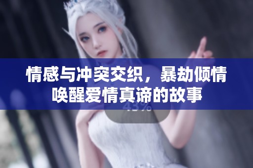 情感与冲突交织，暴劫倾情唤醒爱情真谛的故事
