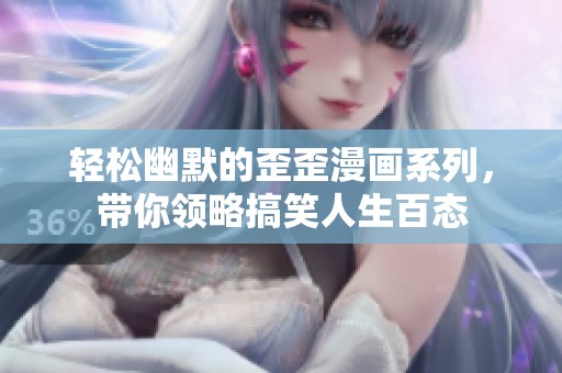 轻松幽默的歪歪漫画系列，带你领略搞笑人生百态
