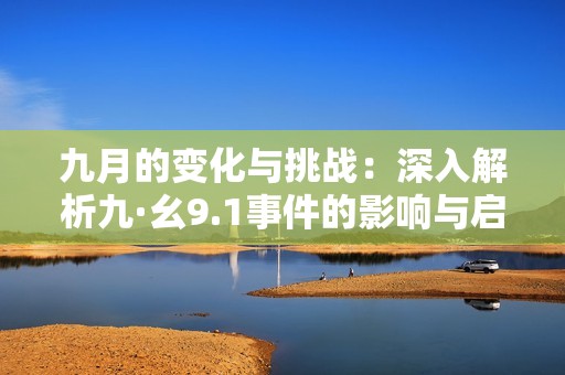 九月的变化与挑战：深入解析九·幺9.1事件的影响与启示