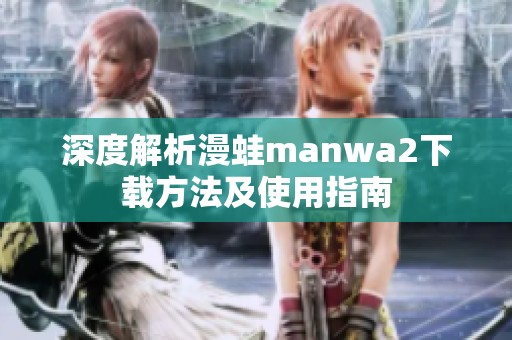 深度解析漫蛙manwa2下载方法及使用指南