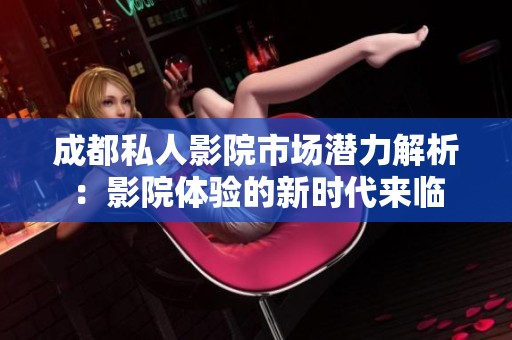 成都私人影院市场潜力解析：影院体验的新时代来临