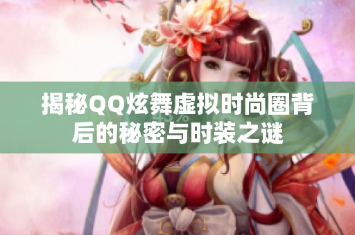 揭秘QQ炫舞虚拟时尚圈背后的秘密与时装之谜