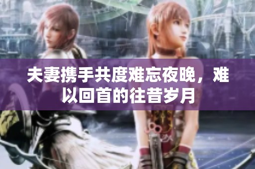 夫妻携手共度难忘夜晚，难以回首的往昔岁月