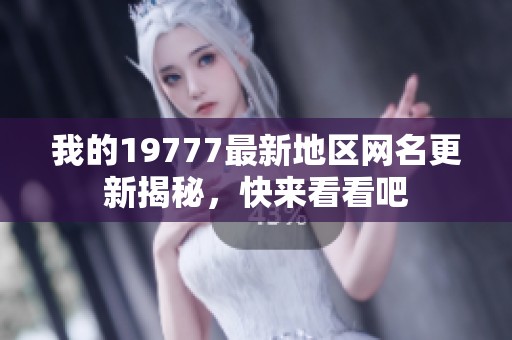我的19777最新地区网名更新揭秘，快来看看吧