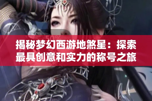 揭秘梦幻西游地煞星：探索最具创意和实力的称号之旅