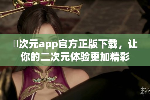 囧次元app官方正版下载，让你的二次元体验更加精彩