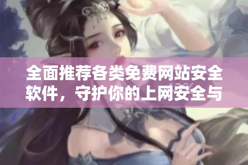 全面推荐各类免费网站安全软件，守护你的上网安全与隐私