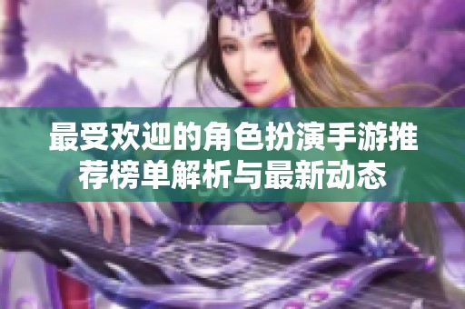 最受欢迎的角色扮演手游推荐榜单解析与最新动态