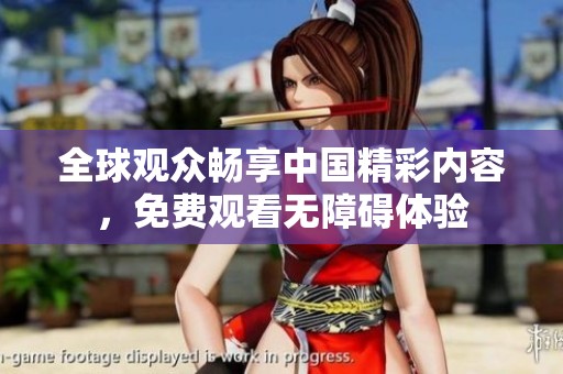 全球观众畅享中国精彩内容，免费观看无障碍体验