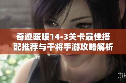 奇迹暖暖14-3关卡最佳搭配推荐与干将手游攻略解析