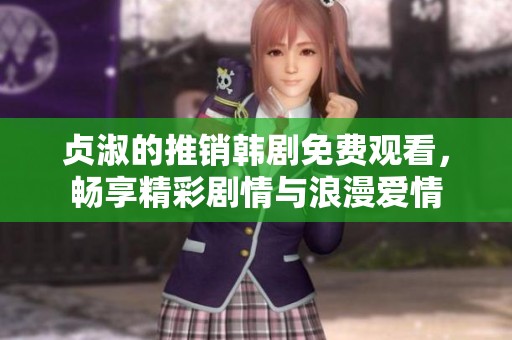 贞淑的推销韩剧免费观看，畅享精彩剧情与浪漫爱情