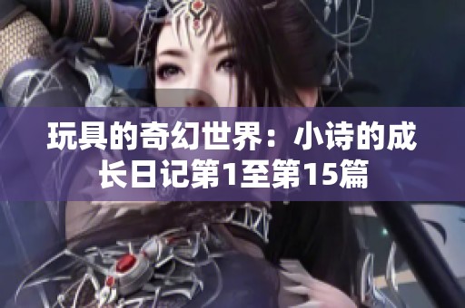 玩具的奇幻世界：小诗的成长日记第1至第15篇