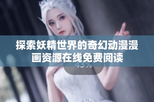 探索妖精世界的奇幻动漫漫画资源在线免费阅读