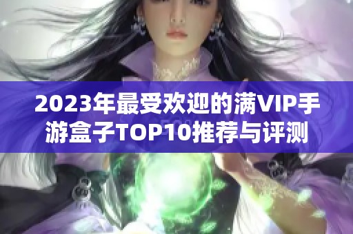 2023年最受欢迎的满VIP手游盒子TOP10推荐与评测