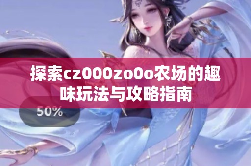 探索cz000zo0o农场的趣味玩法与攻略指南