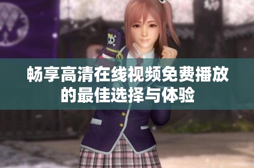 畅享高清在线视频免费播放的最佳选择与体验